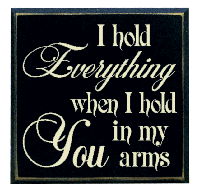 "I hold everything when I hold you in my arms"